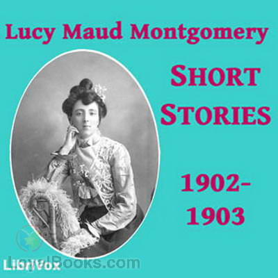 Lucy Maud Montgomery Short Stories, 1902 to 1903 by Lucy Maud Montgomery