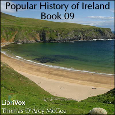 A Popular History of Ireland: from the Earliest Period to the Emancipation of the Catholics, Book 09 by Thomas D’Arcy McGee