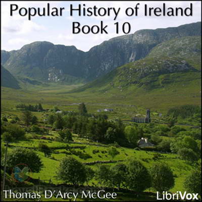 A Popular History of Ireland: from the Earliest Period to the Emancipation of the Catholics, Book 10 by Thomas D’Arcy McGee