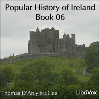 A Popular History of Ireland: from the Earliest Period to the Emancipation of the Catholics, Book 06 by Thomas D’Arcy McGee