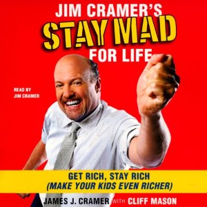 Jim Cramer's Stay Mad for Life: Get Rich, Stay Rich (Make Your Kids Even Richer) by James J. Cramer